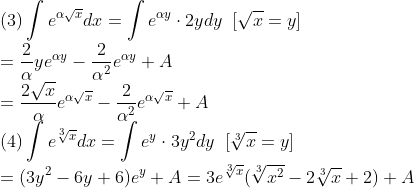 \\\mbox{(3)}\int e^{\alpha\sqrt{x}}dx=\int e^{\alpha y}\cdot 2ydy\;\;[\sqrt{x}=y]\\
=\frac{2}{\alpha}ye^{\alpha y}-\frac{2}{\alpha^2}e^{\alpha y}+A\\
=\frac{2\sqrt{x}}{\alpha}e^{\alpha\sqrt{x}}-\frac{2}{\alpha^2}e^{\alpha\sqrt{x}}+A\\
\mbox{(4)}\int e^{\sqrt[3]{x}}dx=\int e^y\cdot 3y^2dy\;\;[\sqrt[3]{x}=y]\\
=(3y^2-6y+6)e^y+A=3e^{\sqrt[3]{x}}(\sqrt[3]{x^2}-2\sqrt[3]{x}+2)+A\\